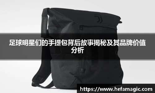 足球明星们的手提包背后故事揭秘及其品牌价值分析