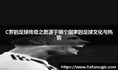 C罗的足球传奇之路源于哪个国家的足球文化与热情